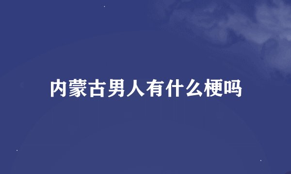 内蒙古男人有什么梗吗