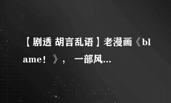 【剧透 胡言乱语】老漫画《blame！》， 一部风格很特别的漫画