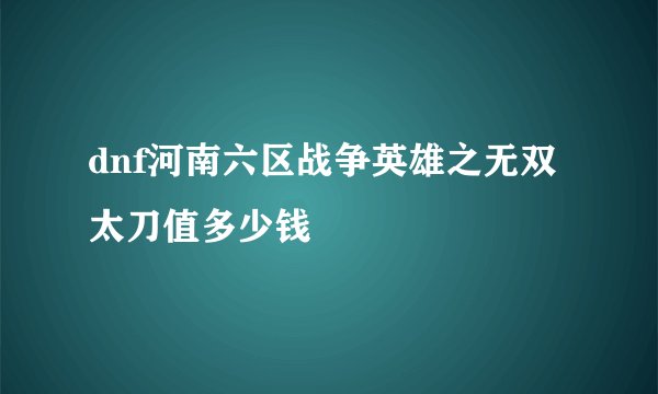 dnf河南六区战争英雄之无双太刀值多少钱