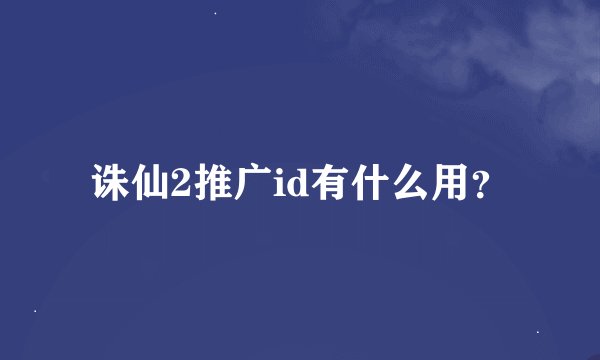 诛仙2推广id有什么用？