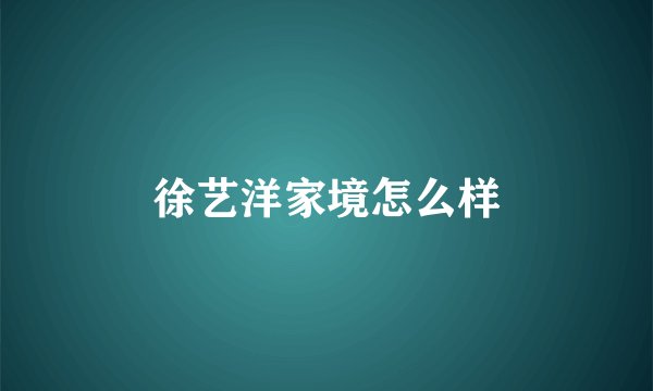 徐艺洋家境怎么样