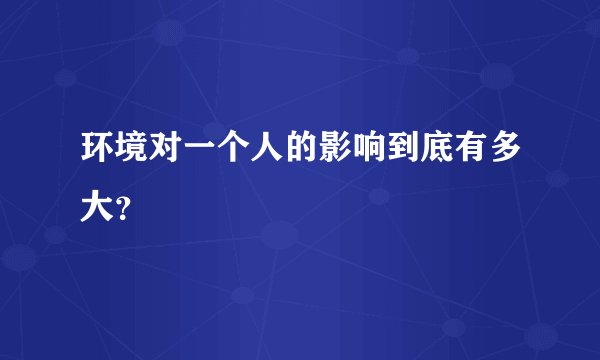 环境对一个人的影响到底有多大？