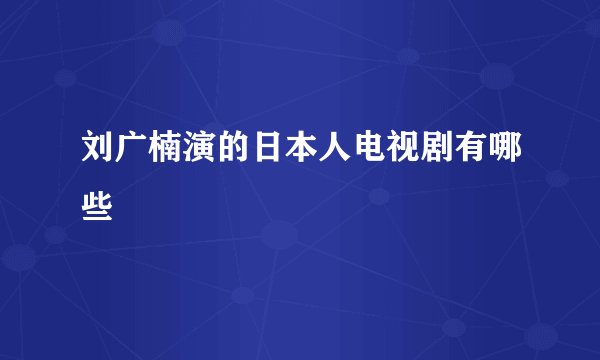刘广楠演的日本人电视剧有哪些