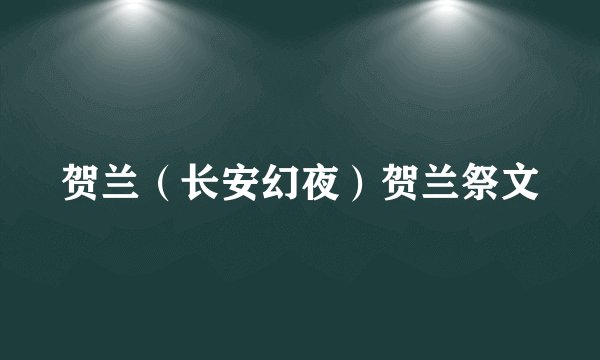 贺兰（长安幻夜）贺兰祭文