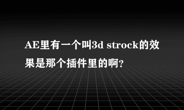 AE里有一个叫3d strock的效果是那个插件里的啊？