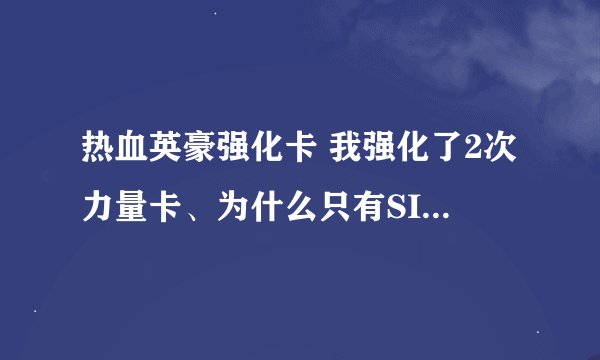 热血英豪强化卡 我强化了2次力量卡、为什么只有SIZE变大 没有力量属性 难道强化卡还有热血卡效果吗