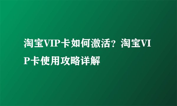 淘宝VIP卡如何激活？淘宝VIP卡使用攻略详解