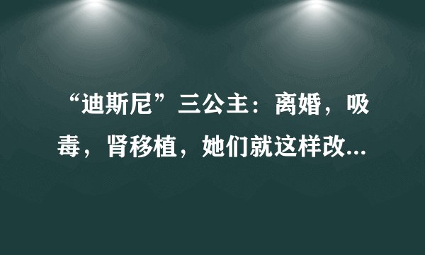 “迪斯尼”三公主：离婚，吸毒，肾移植，她们就这样改写了结局