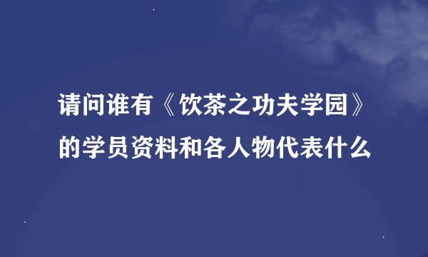 请问谁有《饮茶之功夫学园》的学员资料和各人物代表什么