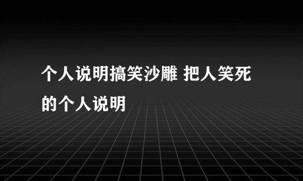 个人说明搞笑沙雕 把人笑死的个人说明