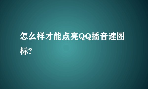 怎么样才能点亮QQ播音速图标?