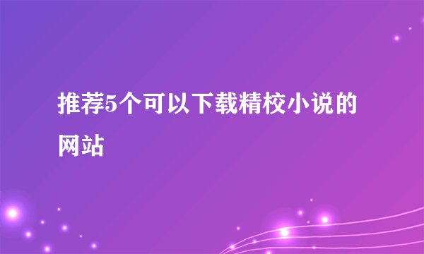 推荐5个可以下载精校小说的网站