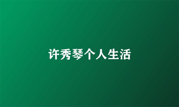 许秀琴个人生活