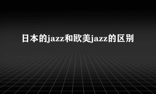 日本的jazz和欧美jazz的区别
