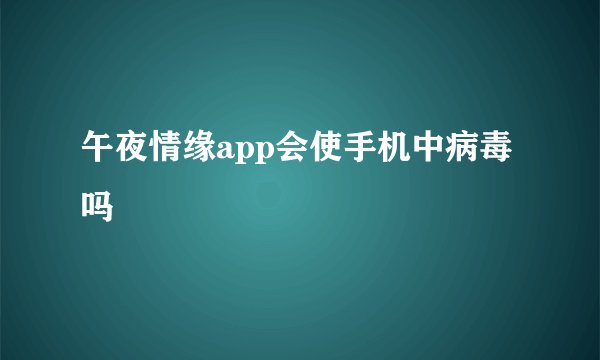 午夜情缘app会使手机中病毒吗
