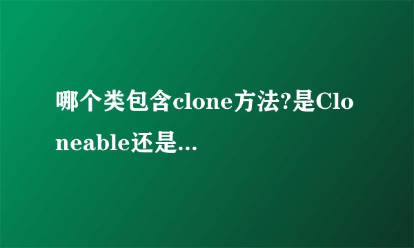 哪个类包含clone方法?是Cloneable还是Object?