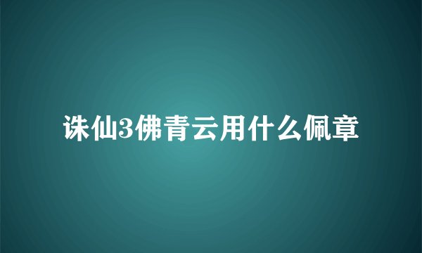 诛仙3佛青云用什么佩章