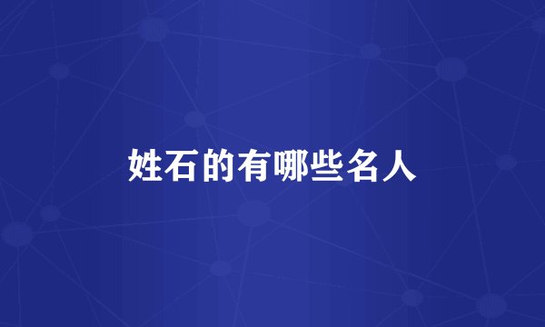 姓石的有哪些名人