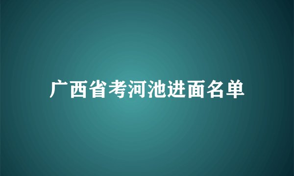 广西省考河池进面名单