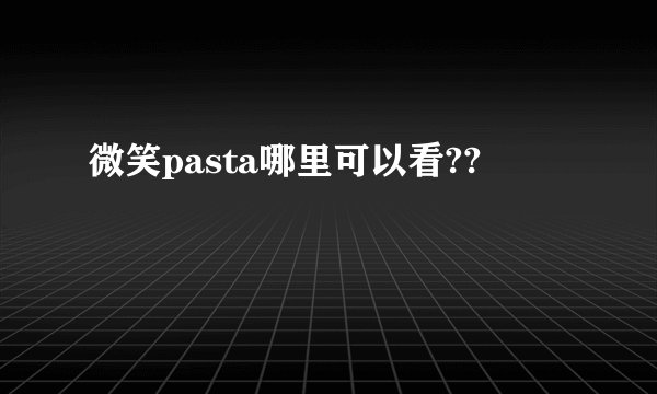 微笑pasta哪里可以看??