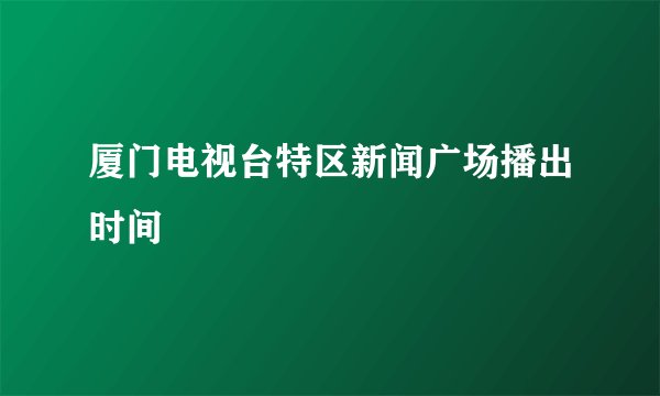 厦门电视台特区新闻广场播出时间