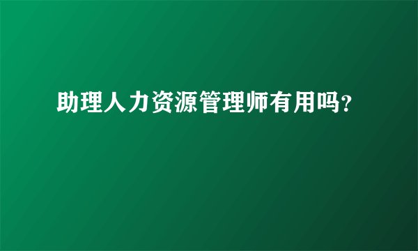 助理人力资源管理师有用吗？