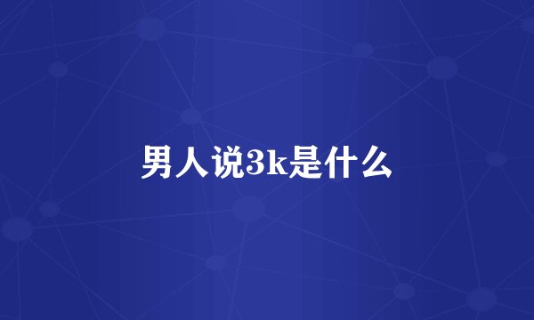 男人说3k是什么