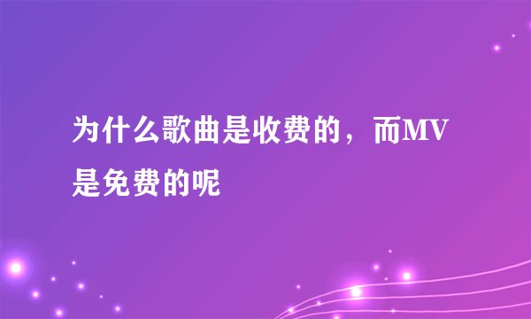 为什么歌曲是收费的，而MV是免费的呢