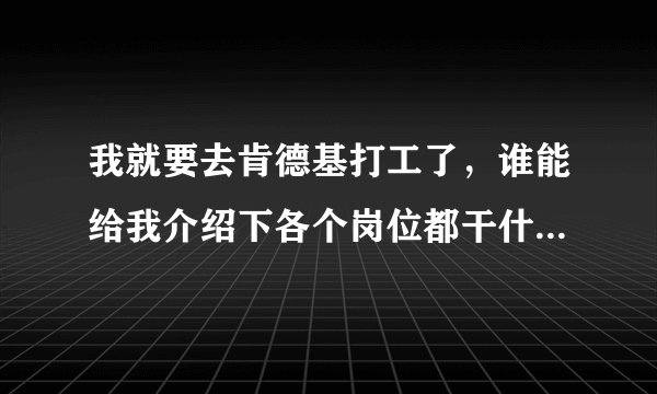 我就要去肯德基打工了，谁能给我介绍下各个岗位都干什么，幸苦程度