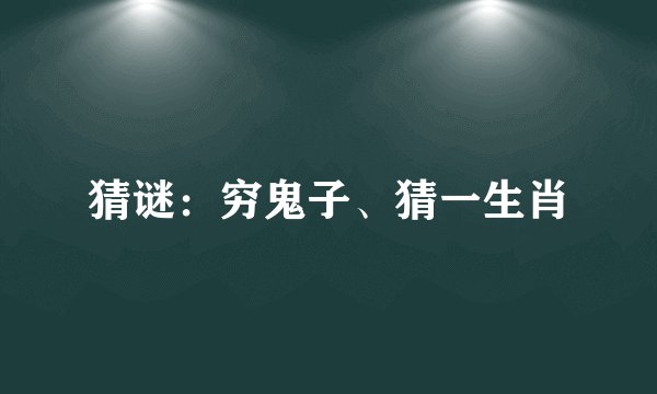 猜谜：穷鬼子、猜一生肖
