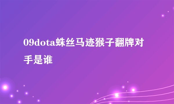 09dota蛛丝马迹猴子翻牌对手是谁
