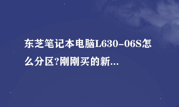 东芝笔记本电脑L630-06S怎么分区?刚刚买的新电脑，就只有一个C盘。5555555555555