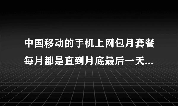 中国移动的手机上网包月套餐每月都是直到月底最后一天的0时吗？