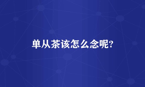 单从茶该怎么念呢?