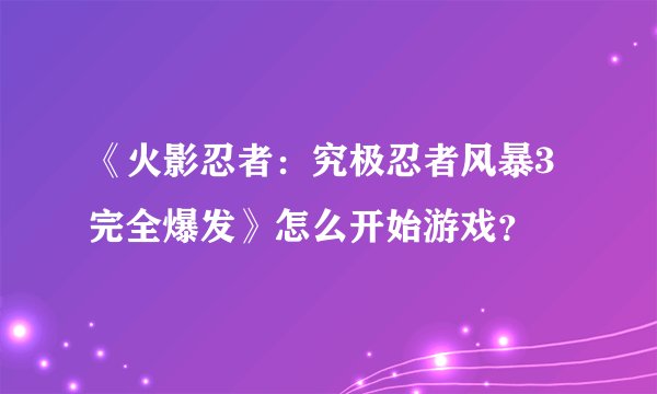 《火影忍者:究极忍者风暴3完全爆发》怎么开始游戏?