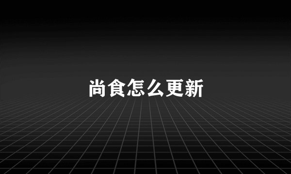 尚食怎么更新