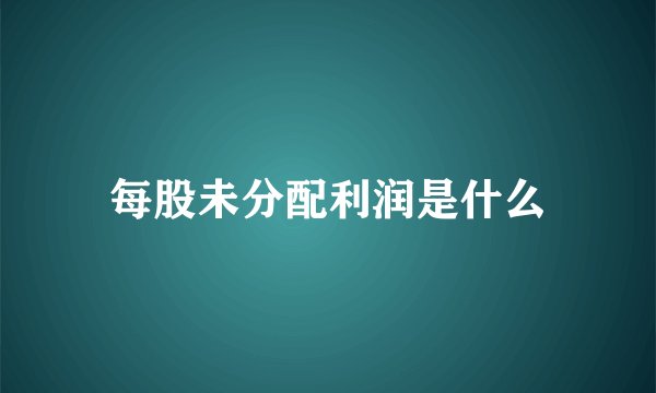 每股未分配利润是什么