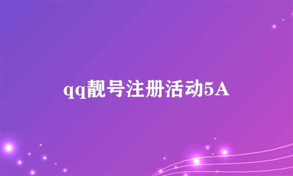 qq靓号注册活动5A