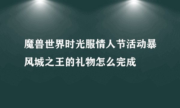 魔兽世界时光服情人节活动暴风城之王的礼物怎么完成