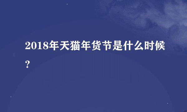 2018年天猫年货节是什么时候?