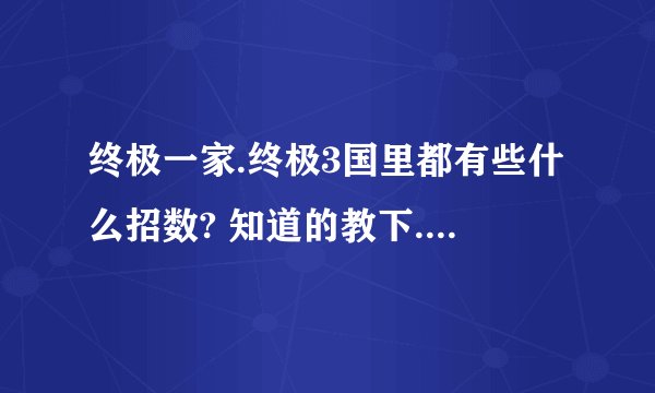 终极一家.终极3国里都有些什么招数? 知道的教下.谢谢..要招数的名字哦.