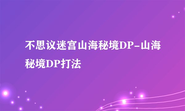 不思议迷宫山海秘境DP-山海秘境DP打法