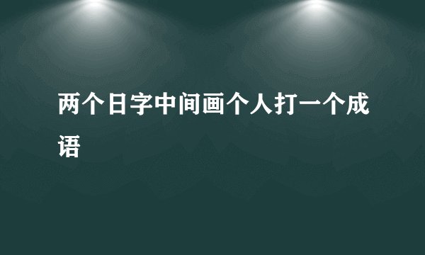 两个日字中间画个人打一个成语