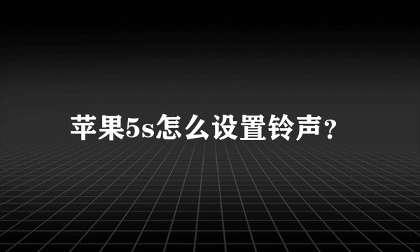 苹果5s怎么设置铃声？