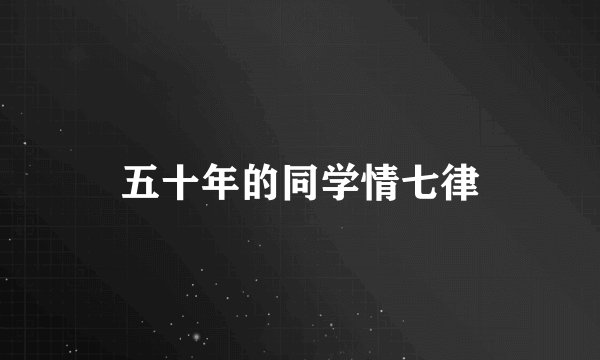 五十年的同学情七律