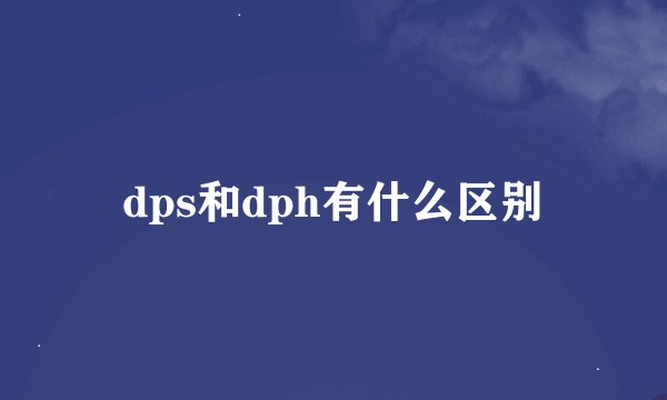 dps和dph有什么区别