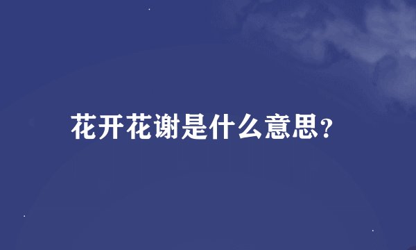 花开花谢是什么意思？