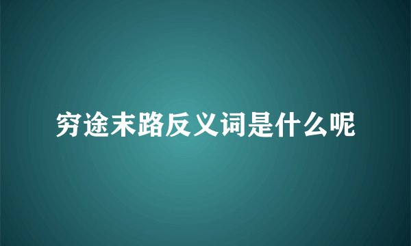 穷途末路反义词是什么呢