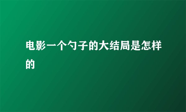 电影一个勺子的大结局是怎样的
