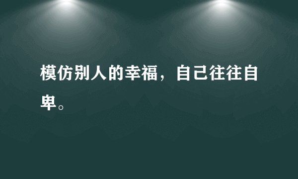 模仿别人的幸福，自己往往自卑。